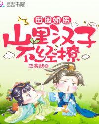 田园娇医：山里汉子，不经撩